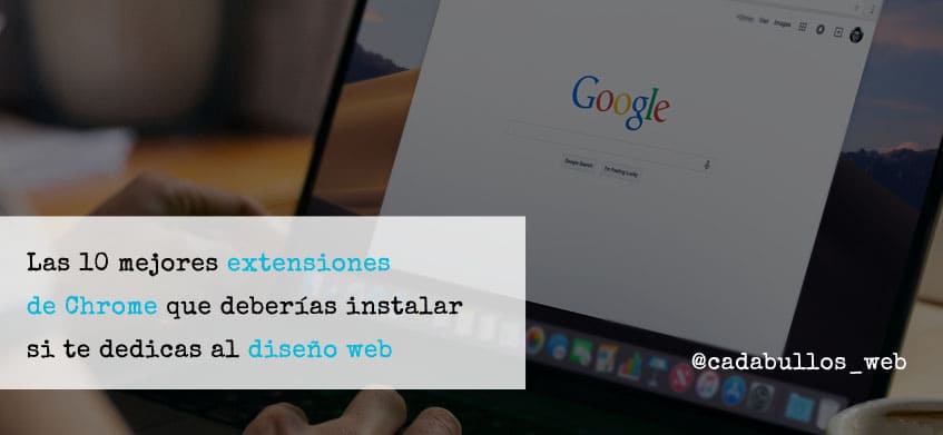 Las 10 Mejores Extensiones de Google Chrome que deberías instalar si te dedicas al diseño web.